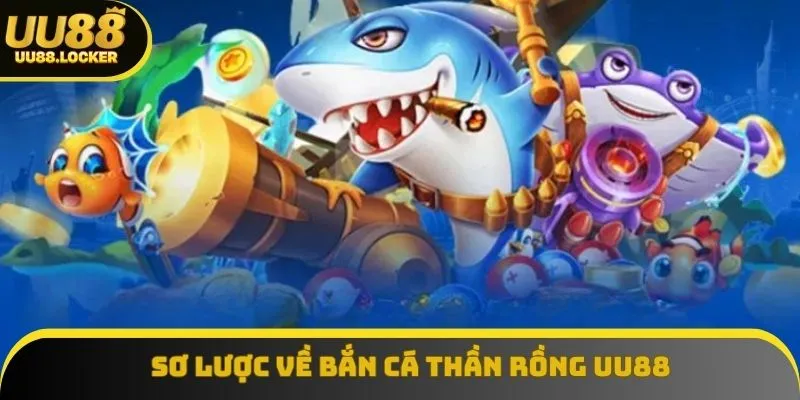 Đôi điều khái quát về bắn cá thần rồng UU88