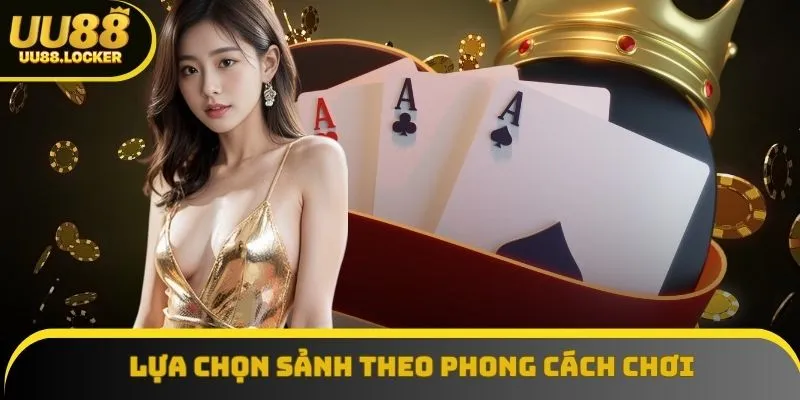Lựa chọn sảnh theo phong cách chơi hỗ trợ tăng khả năng chiến thắng